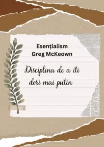 Coperta cărții "Esențialism" de Greg McKeown, prezentând titlul "Disciplina de a îți dori mai puțin" pe un fundal stilizat cu nuanțe neutre, înconjurat de un cadru care imită hârtia ruptă și accesorizat cu o ramură de frunze verzi, sugerând tematica naturii și simplității din abordarea esențialistă a vieții.